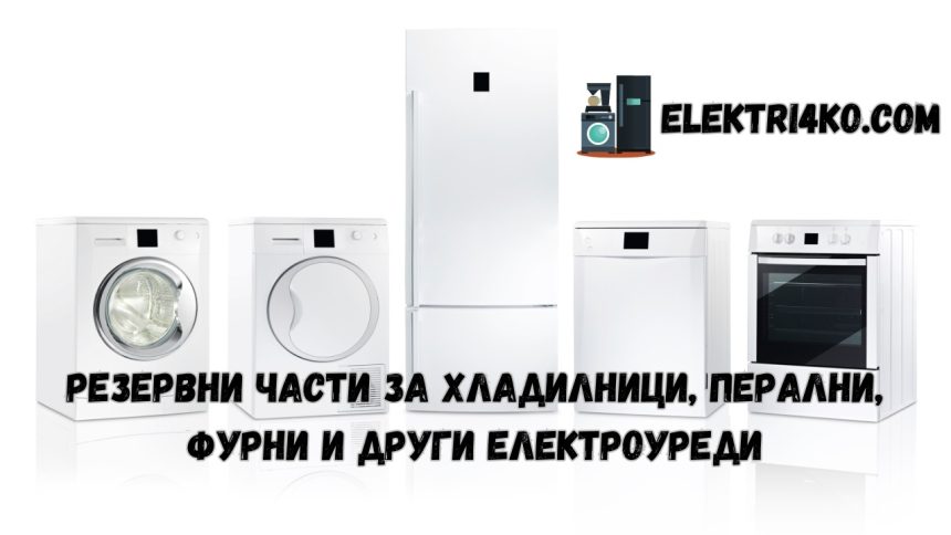 РЕЗЕРВНИ ЧАСТИ ЗА ХЛАДИЛНИЦИ, ПЕРАЛНИ, ФУРНИ И ДРУГИ ЕЛЕКТРОУРЕДИ Резервни части за перални, хладилници и печки на добри цени в София